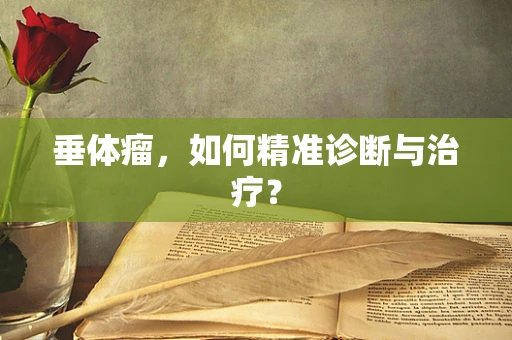 垂体瘤，如何精准诊断与治疗？