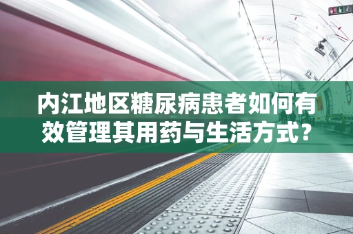 内江地区糖尿病患者如何有效管理其用药与生活方式？