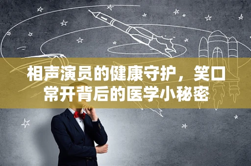 相声演员的健康守护，笑口常开背后的医学小秘密