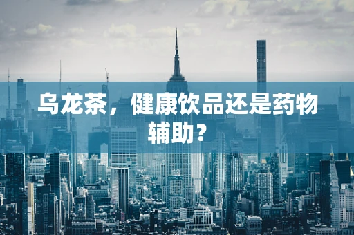 乌龙茶，健康饮品还是药物辅助？