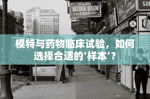 模特与药物临床试验，如何选择合适的‘样本’？