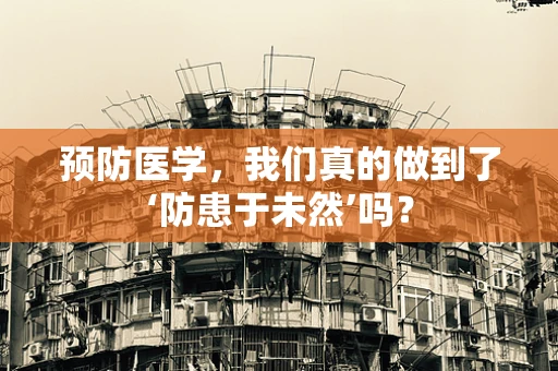 预防医学，我们真的做到了‘防患于未然’吗？