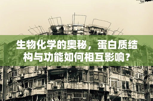生物化学的奥秘，蛋白质结构与功能如何相互影响？
