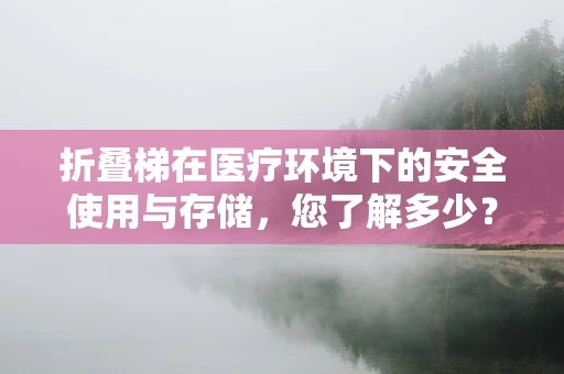 折叠梯在医疗环境下的安全使用与存储，您了解多少？