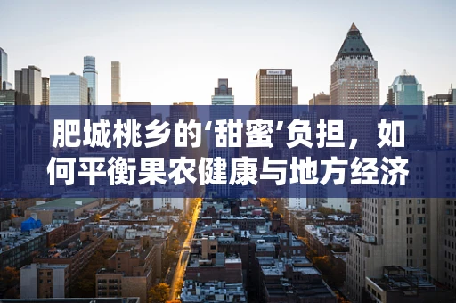 肥城桃乡的‘甜蜜’负担，如何平衡果农健康与地方经济？