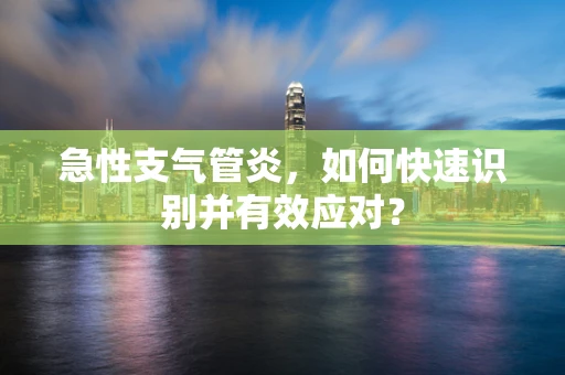 急性支气管炎，如何快速识别并有效应对？