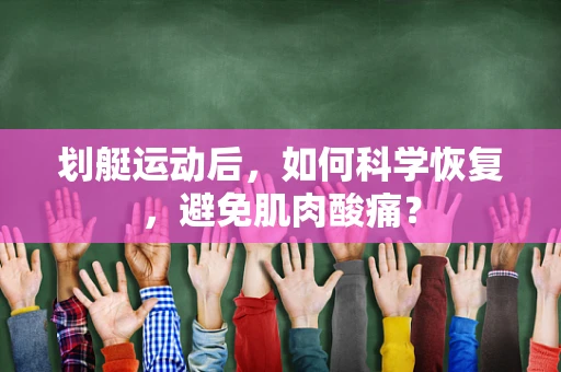 划艇运动后，如何科学恢复，避免肌肉酸痛？