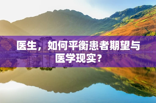 医生，如何平衡患者期望与医学现实？
