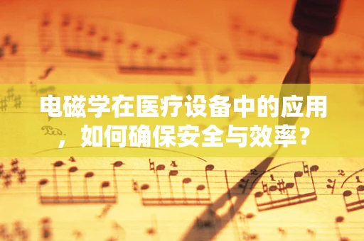 电磁学在医疗设备中的应用，如何确保安全与效率？