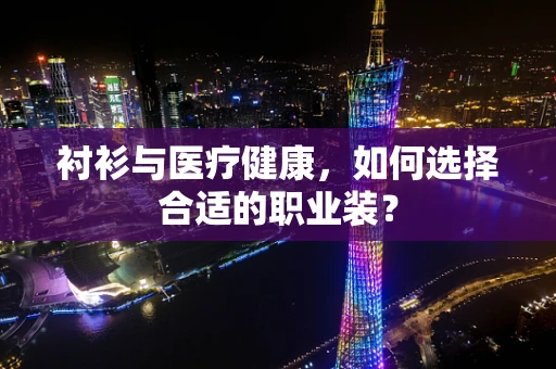 衬衫与医疗健康，如何选择合适的职业装？