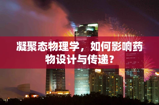 凝聚态物理学，如何影响药物设计与传递？
