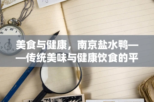 美食与健康，南京盐水鸭——传统美味与健康饮食的平衡点？