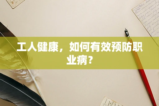 工人健康，如何有效预防职业病？