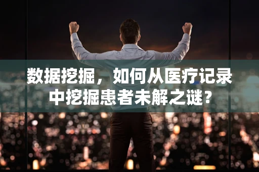 数据挖掘，如何从医疗记录中挖掘患者未解之谜？
