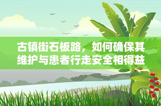 古镇街石板路，如何确保其维护与患者行走安全相得益彰？