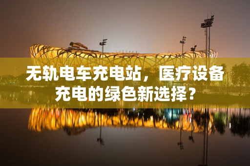 无轨电车充电站，医疗设备充电的绿色新选择？