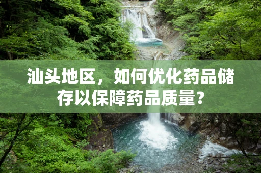 汕头地区，如何优化药品储存以保障药品质量？