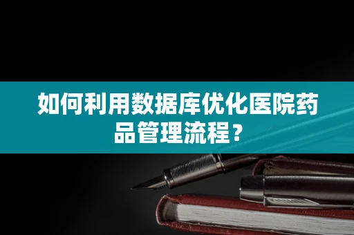 如何利用数据库优化医院药品管理流程？