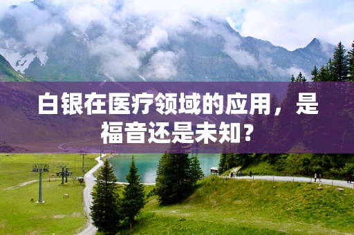 白银在医疗领域的应用，是福音还是未知？