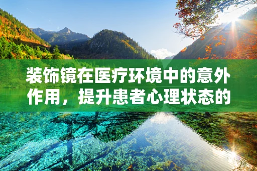 装饰镜在医疗环境中的意外作用，提升患者心理状态的小秘密