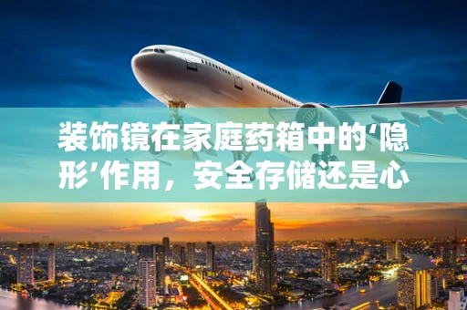 装饰镜在家庭药箱中的‘隐形’作用，安全存储还是心理慰藉？