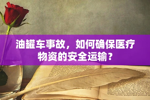 油罐车事故，如何确保医疗物资的安全运输？