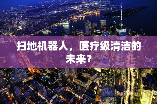 扫地机器人，医疗级清洁的未来？
