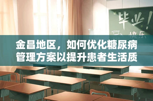 金昌地区，如何优化糖尿病管理方案以提升患者生活质量？