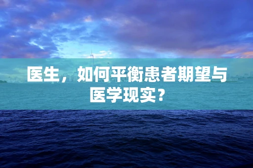 医生，如何平衡患者期望与医学现实？