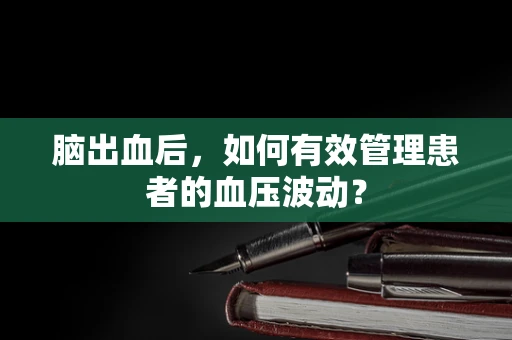 脑出血后，如何有效管理患者的血压波动？