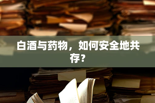 白酒与药物，如何安全地共存？