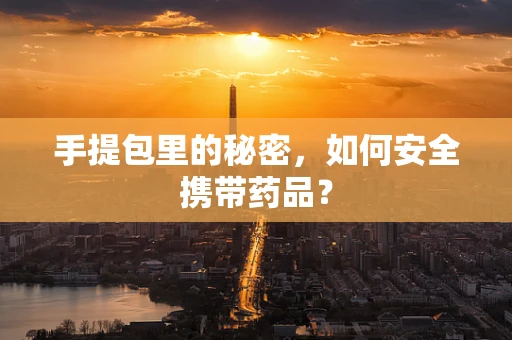 手提包里的秘密，如何安全携带药品？