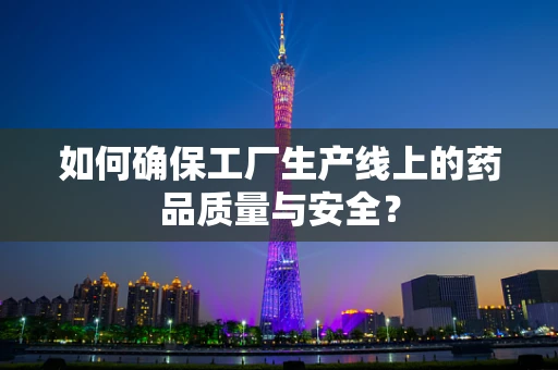 如何确保工厂生产线上的药品质量与安全？
