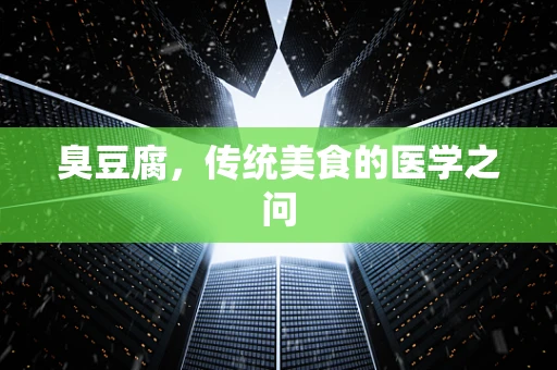 臭豆腐，传统美食的医学之问