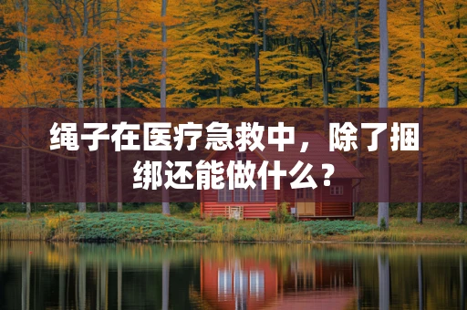 绳子在医疗急救中，除了捆绑还能做什么？