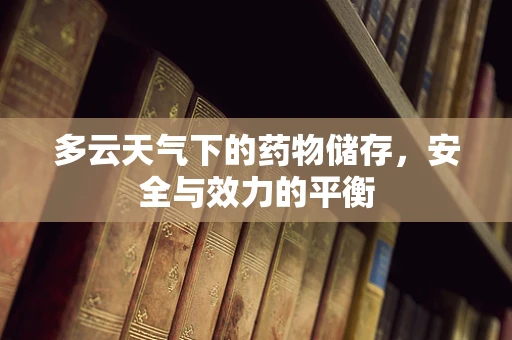 多云天气下的药物储存，安全与效力的平衡