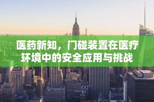 医药新知，门碰装置在医疗环境中的安全应用与挑战
