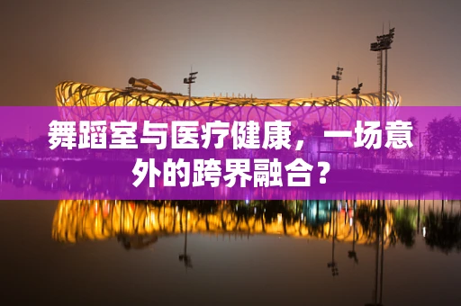 舞蹈室与医疗健康，一场意外的跨界融合？