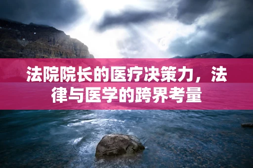 法院院长的医疗决策力，法律与医学的跨界考量