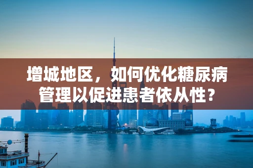 增城地区，如何优化糖尿病管理以促进患者依从性？