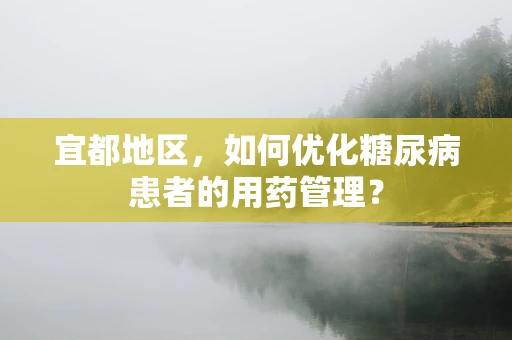 宜都地区，如何优化糖尿病患者的用药管理？