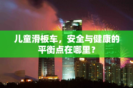 儿童滑板车，安全与健康的平衡点在哪里？