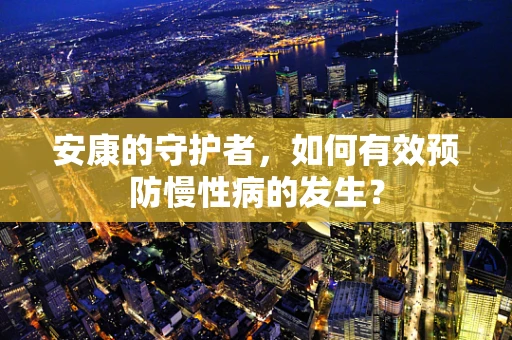 安康的守护者，如何有效预防慢性病的发生？