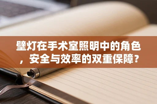 壁灯在手术室照明中的角色，安全与效率的双重保障？