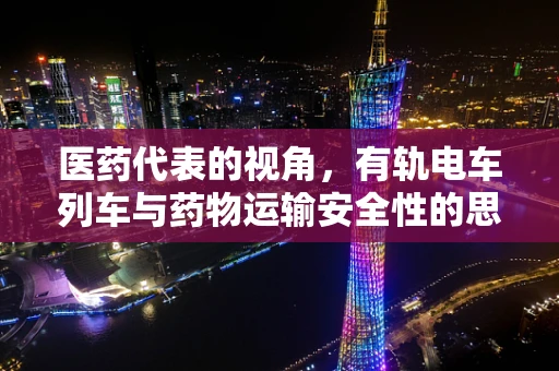 医药代表的视角，有轨电车列车与药物运输安全性的思考