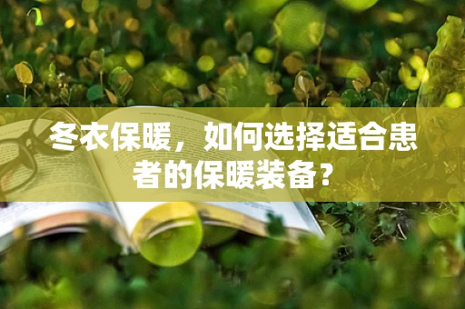 冬衣保暖，如何选择适合患者的保暖装备？
