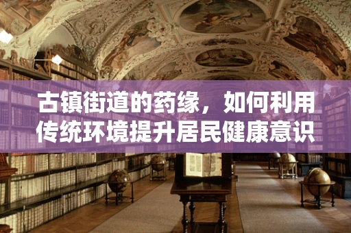 古镇街道的药缘，如何利用传统环境提升居民健康意识？