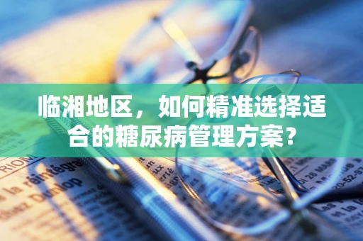 临湘地区，如何精准选择适合的糖尿病管理方案？