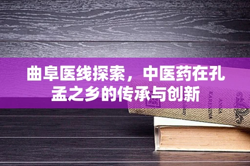 曲阜医线探索，中医药在孔孟之乡的传承与创新
