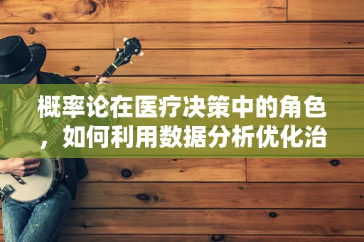 概率论在医疗决策中的角色，如何利用数据分析优化治疗方案？